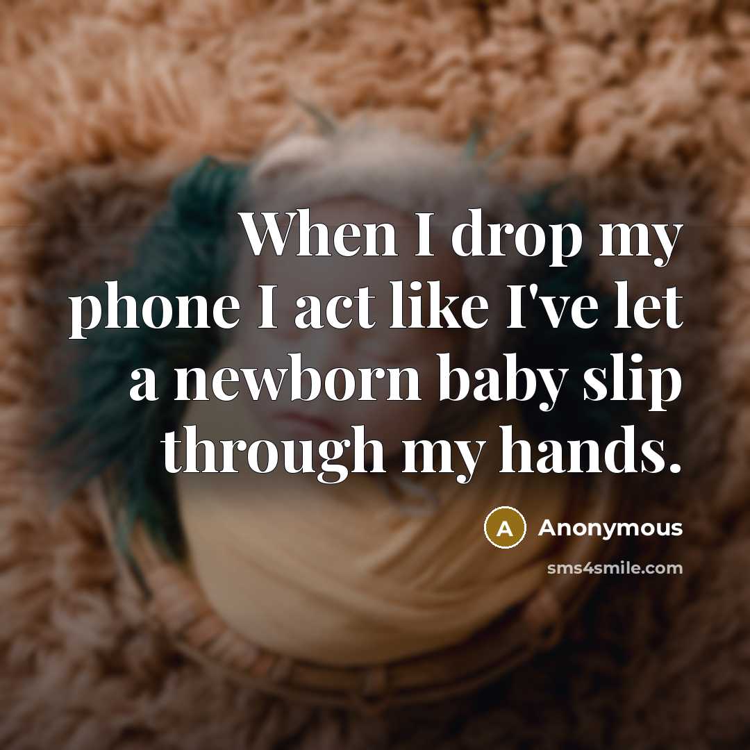 “When I drop my phone I act like I've let a newborn baby slip through my hands.” quote by Anonymous