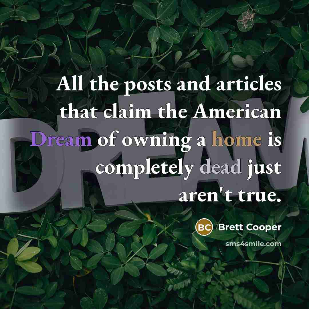 “All the posts and articles that claim the American Dream of owning a home is completely dead just aren't true.” quote by Brett Cooper