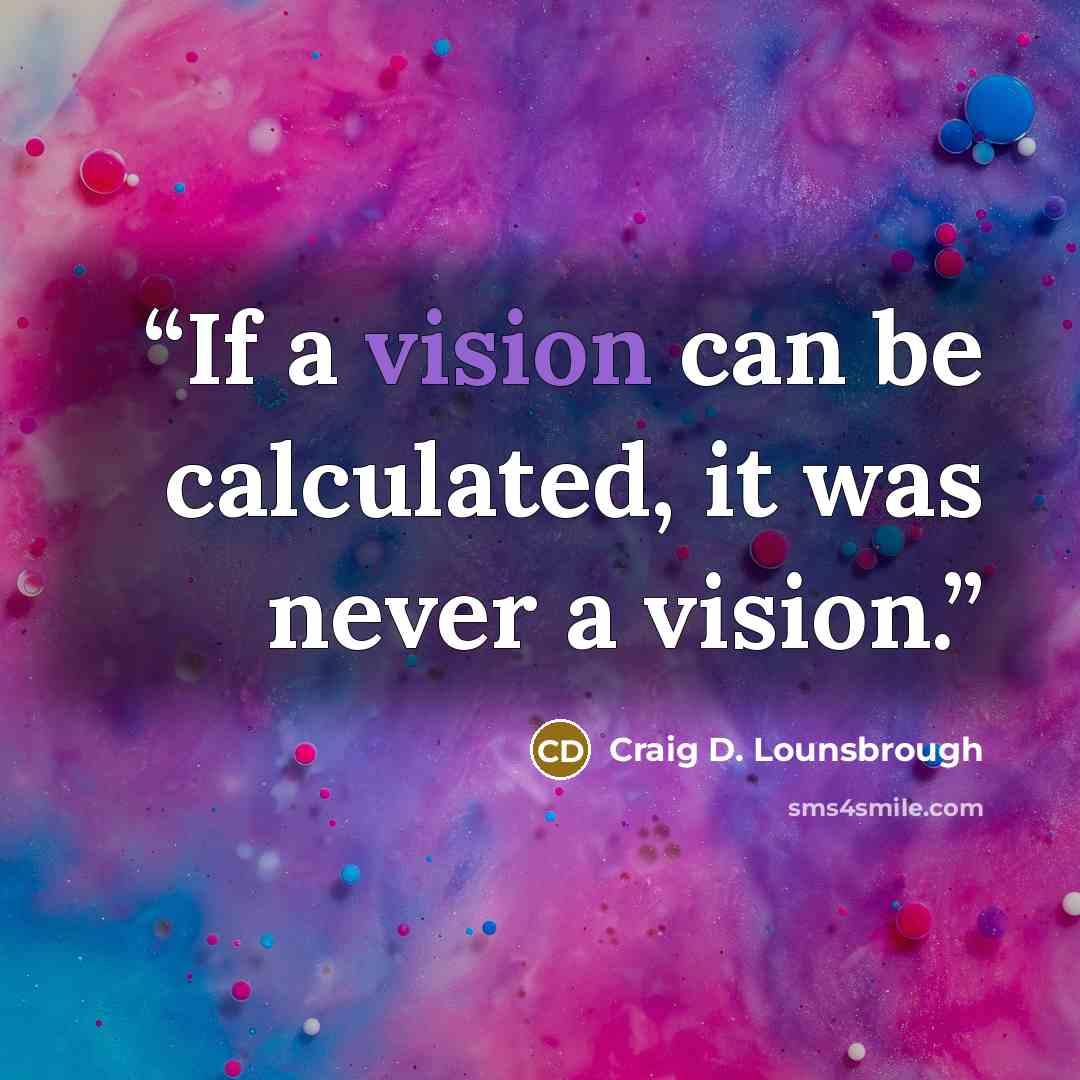 “If a vision can be calculated, it was never a vision.” quote by Craig D. Lounsbrough