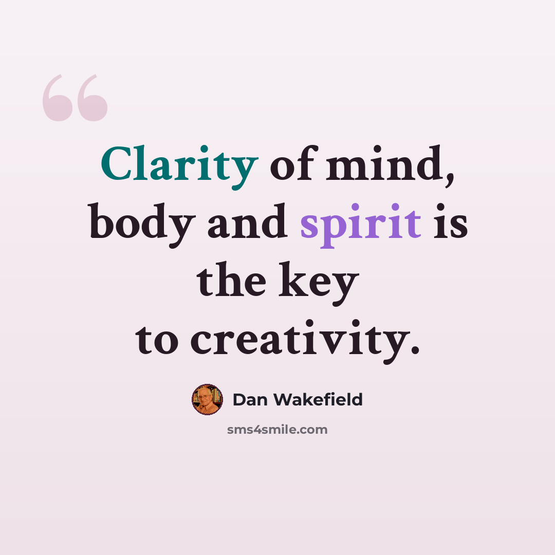 “Clarity of mind, body and spirit is the key to creativity.” quote by Dan Wakefield