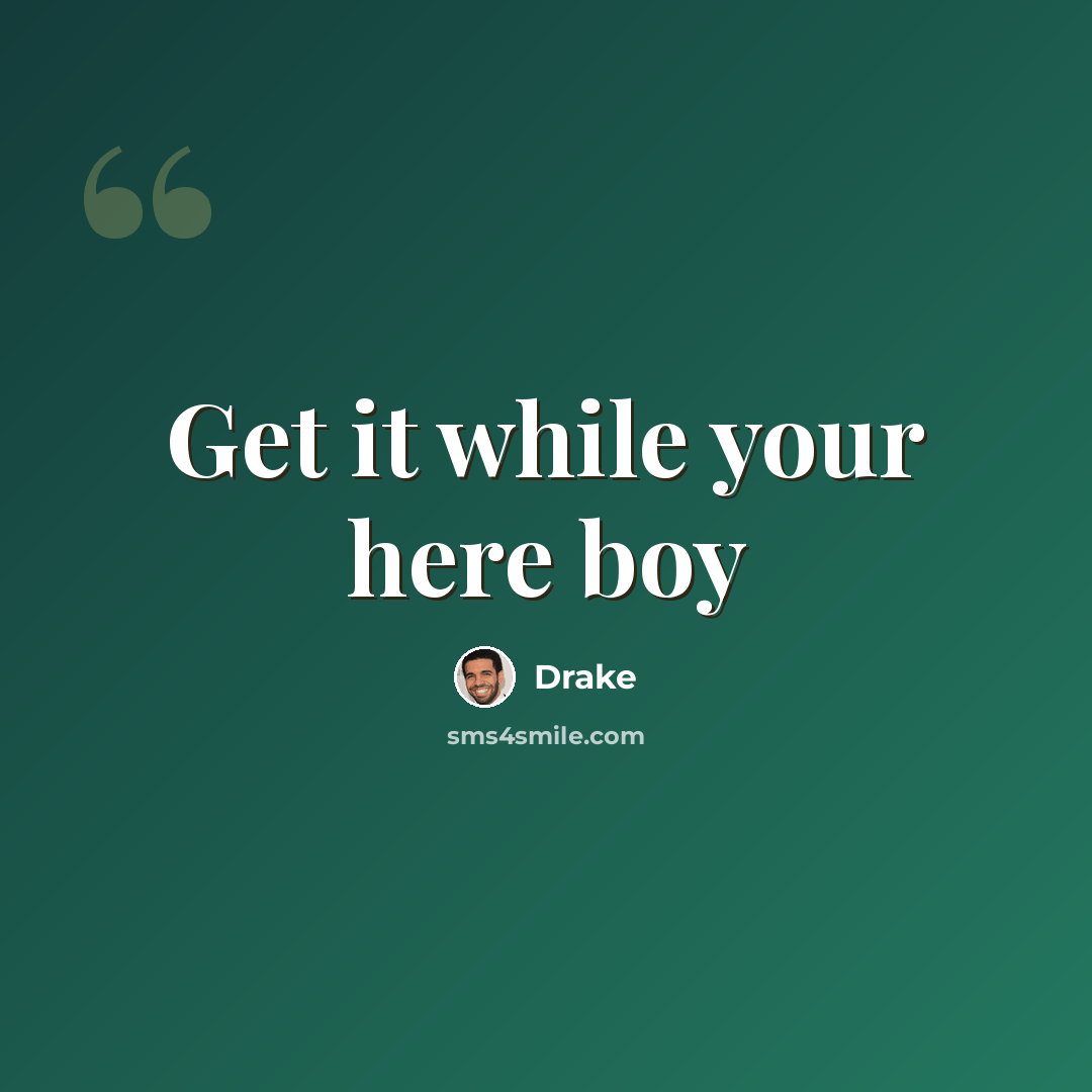 “Get it while your here boy” quote by Drake