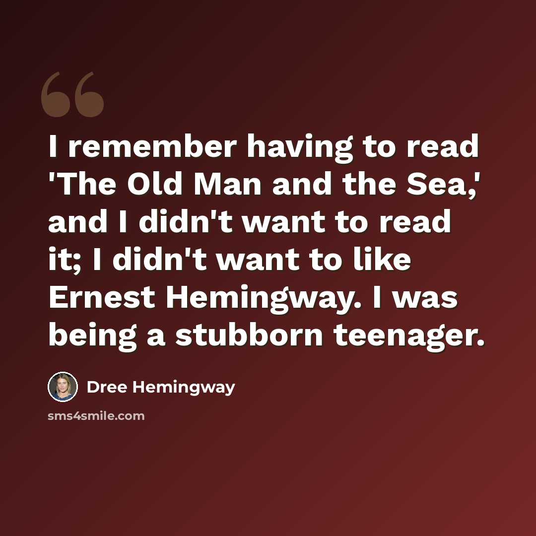 “I remember having to read 'The Old Man and the Sea,' and I didn't want to read it; I didn't want to like Ernest Hemingway. I was being a stubborn teenager.” quote by Dree Hemingway