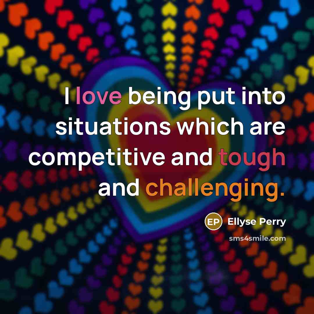 “I love being put into situations which are competitive and tough and challenging.” quote by Ellyse Perry