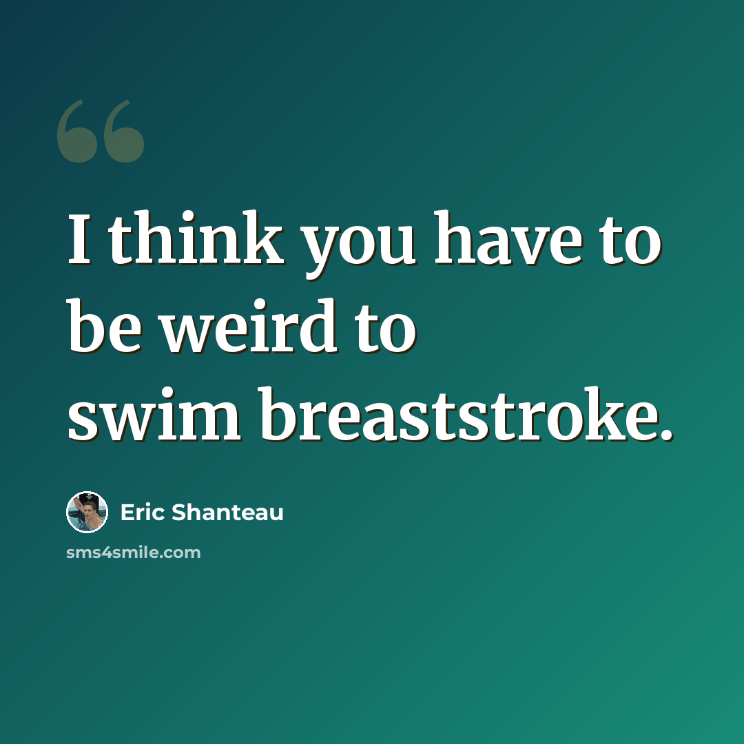 “I think you have to be weird to swim breaststroke.” quote by Eric Shanteau
