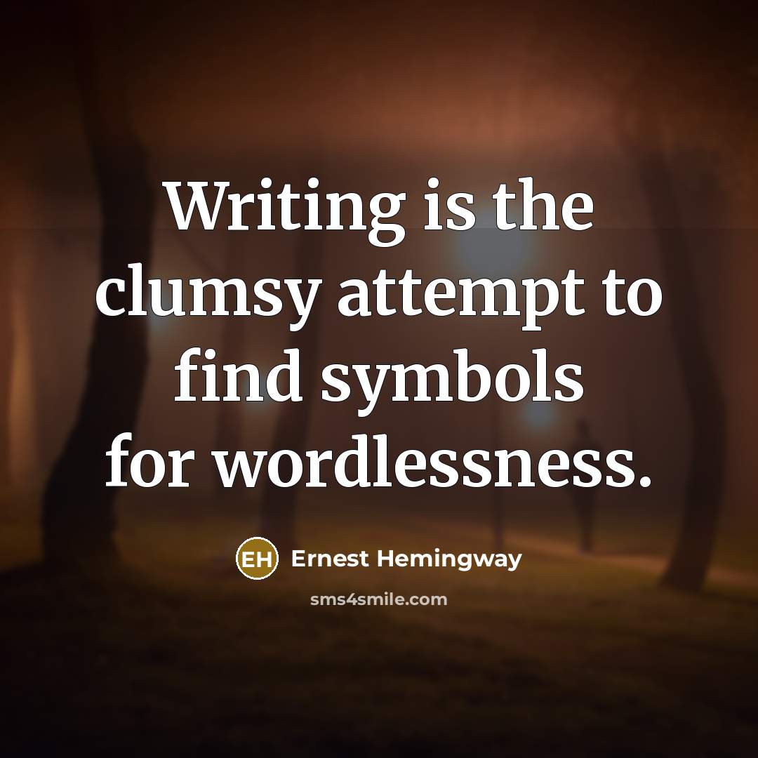 “Writing is the clumsy attempt to find symbols for wordlessness.” quote by Ernest Hemingway