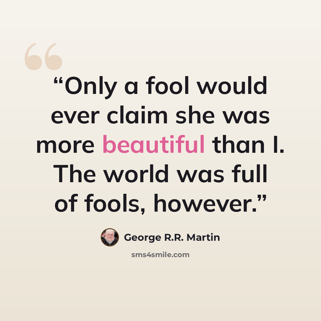 “Only a fool would ever claim she was more beautiful than I. The world was full of fools, however.” quote by George R.R. Martin
