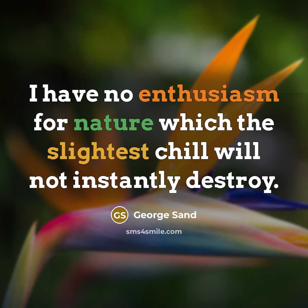 “I have no enthusiasm for nature which the slightest chill will not instantly destroy.” quote by George Sand