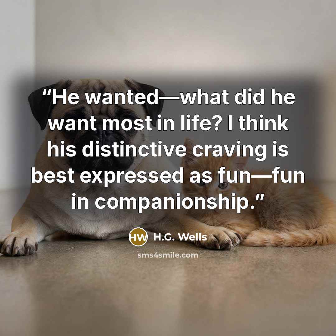 “He wanted—what did he want most in life? I think his distinctive craving is best expressed as fun—fun in companionship.” quote by H.G. Wells