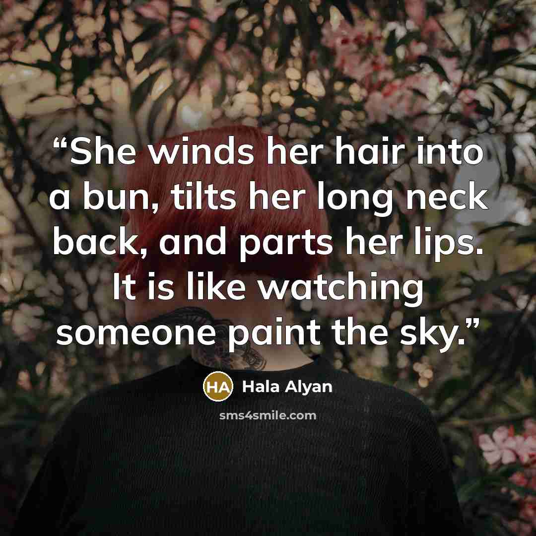 “She winds her hair into a bun, tilts her long neck back, and parts her lips. It is like watching someone paint the sky.” quote by Hala Alyan