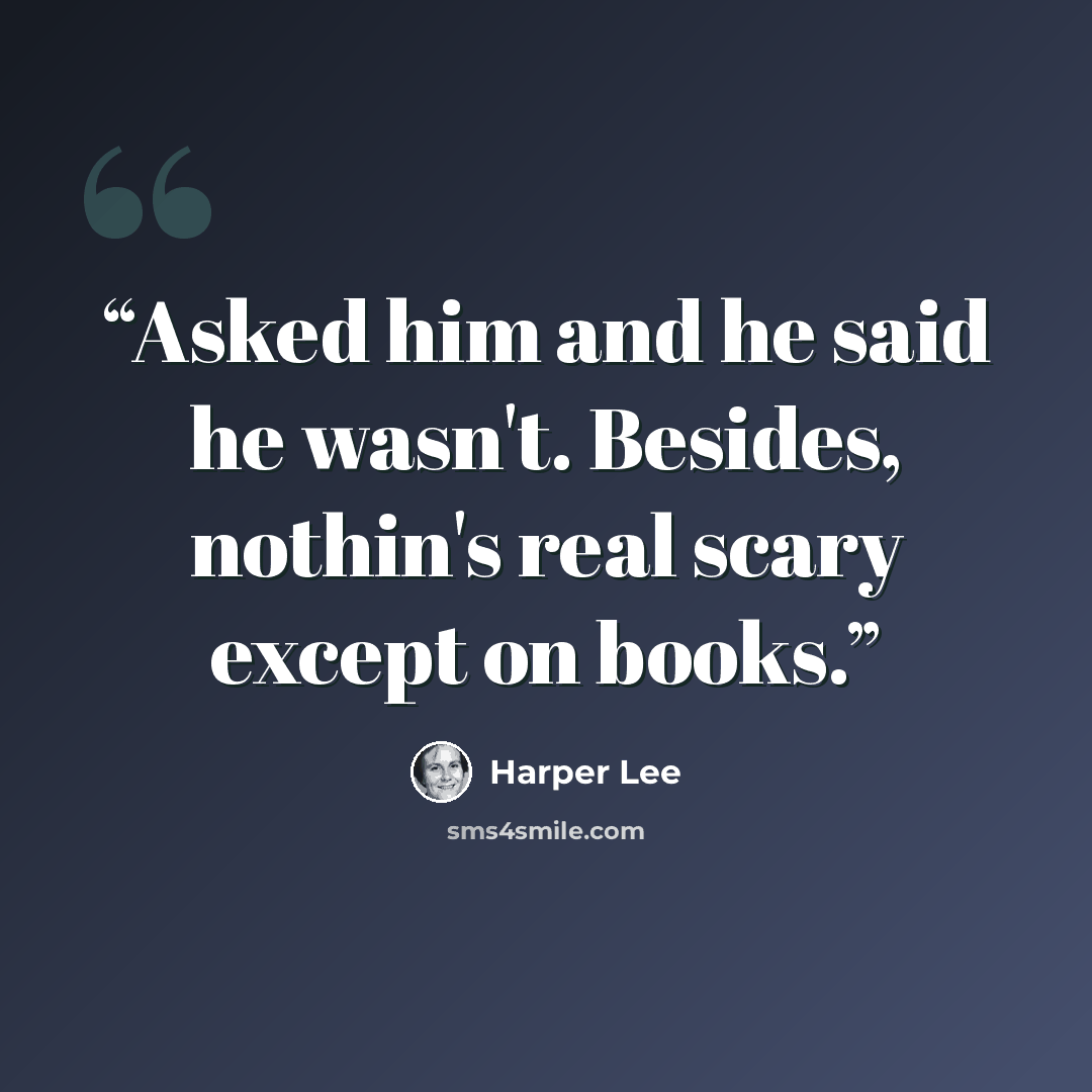 “Asked him and he said he wasn't. Besides, nothin's real scary except on books.” quote by Harper Lee