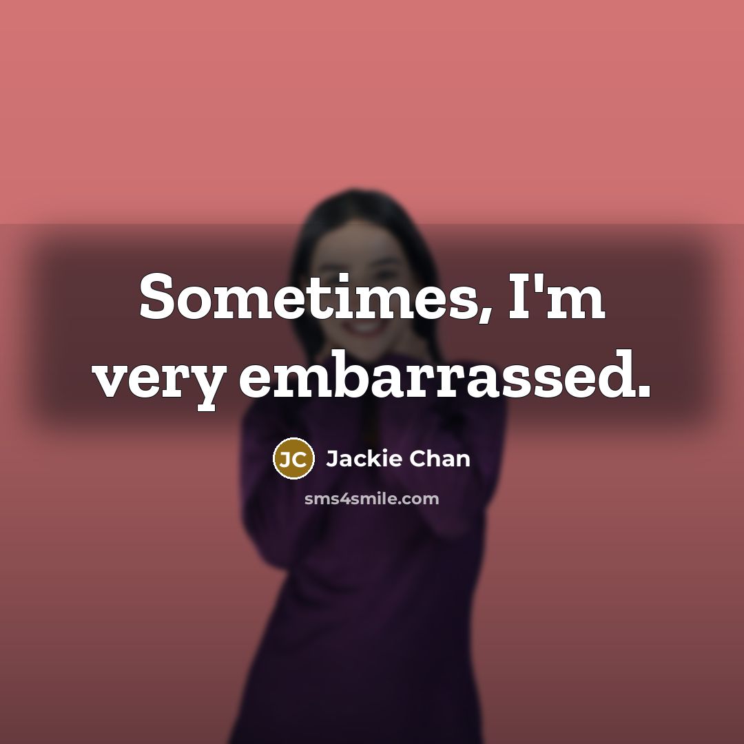 “Sometimes, I'm very embarrassed.” quote by Jackie Chan