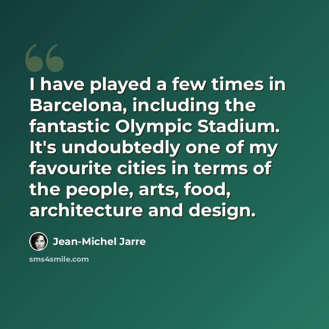 “I have played a few times in Barcelona, including the fantastic Olympic Stadium. It's undoubtedly one of my favourite cities in terms of the people, arts, food, architecture and design.” quote by Jean-Michel Jarre