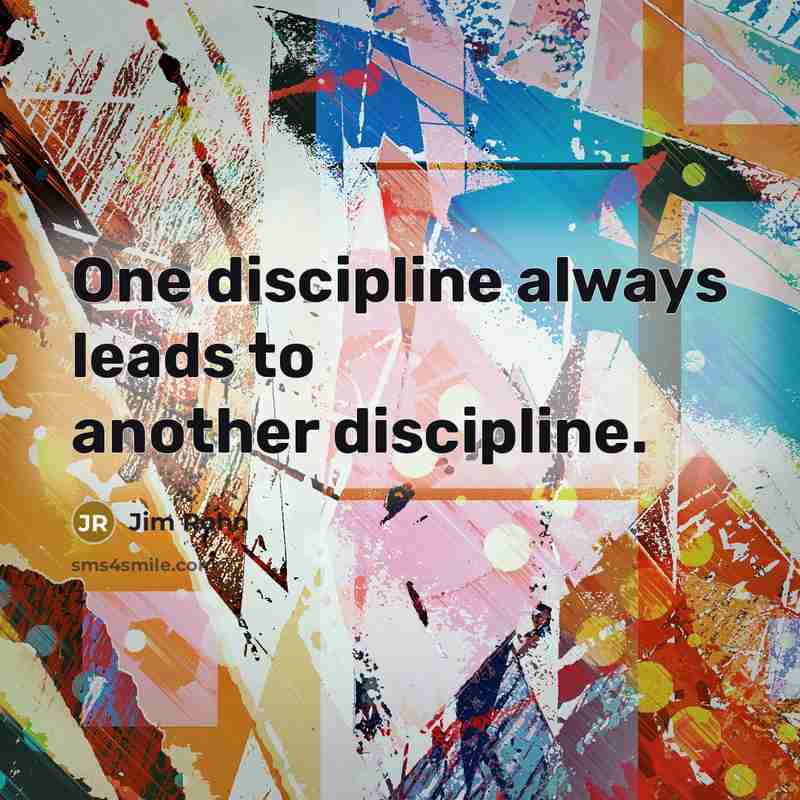 “One discipline always leads to another discipline.” quote by Jim Rohn