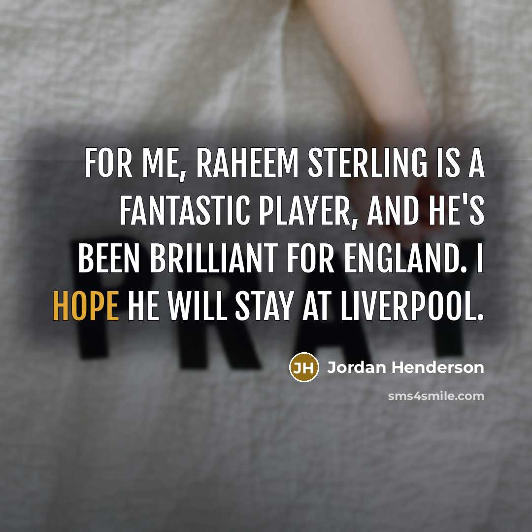 “For me, Raheem Sterling is a fantastic player, and he's been brilliant for England. I hope he will stay at Liverpool.” quote by Jordan Henderson