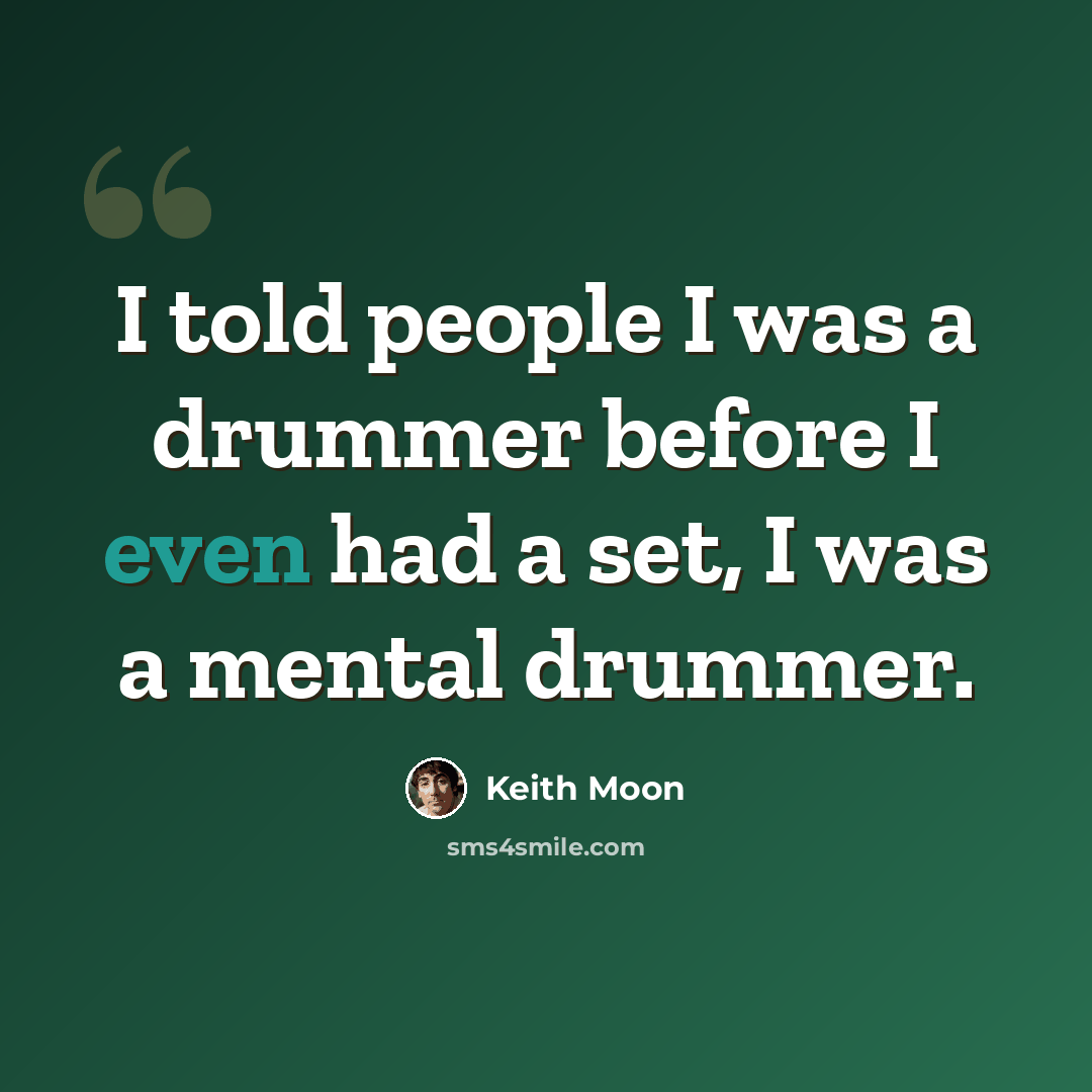 “I told people I was a drummer before I even had a set, I was a mental drummer.” quote by Keith Moon
