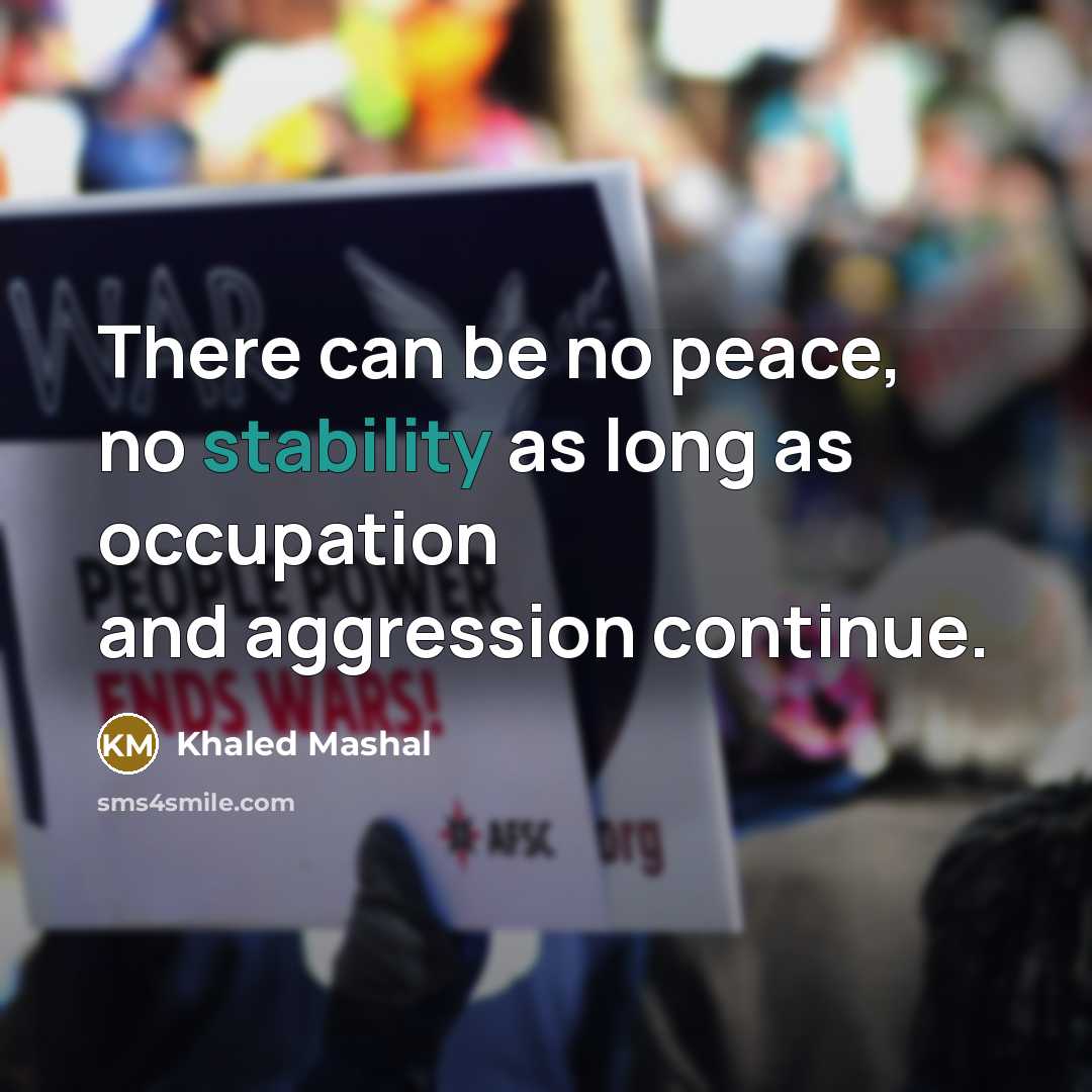 “There can be no peace, no stability as long as occupation and aggression continue.” quote by Khaled Mashal