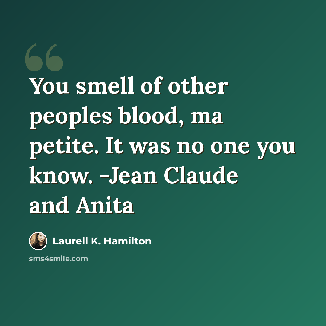 “You smell of other peoples blood, ma petite. It was no one you know. -Jean Claude and Anita” quote by Laurell K. Hamilton