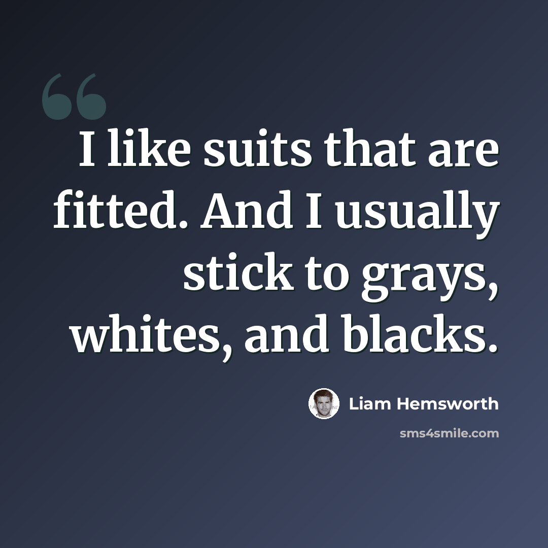 “I like suits that are fitted. And I usually stick to grays, whites, and blacks.” quote by Liam Hemsworth