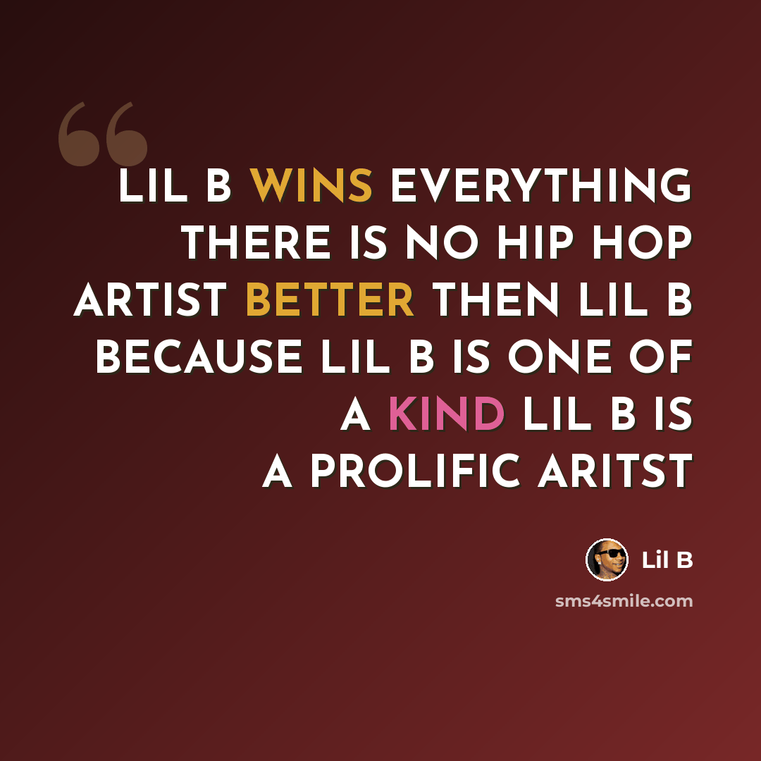 “LIL B WINS EVERYTHING THERE IS NO HIP HOP ARTIST BETTER THEN LIL B BECAUSE LIL B IS ONE OF A KIND LIL B IS A PROLIFIC ARITST” quote by LIL B