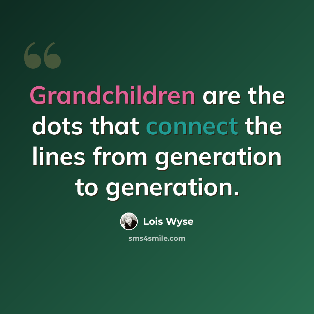 “Grandchildren are the dots that connect the lines from generation to generation.” quote by Lois Wyse