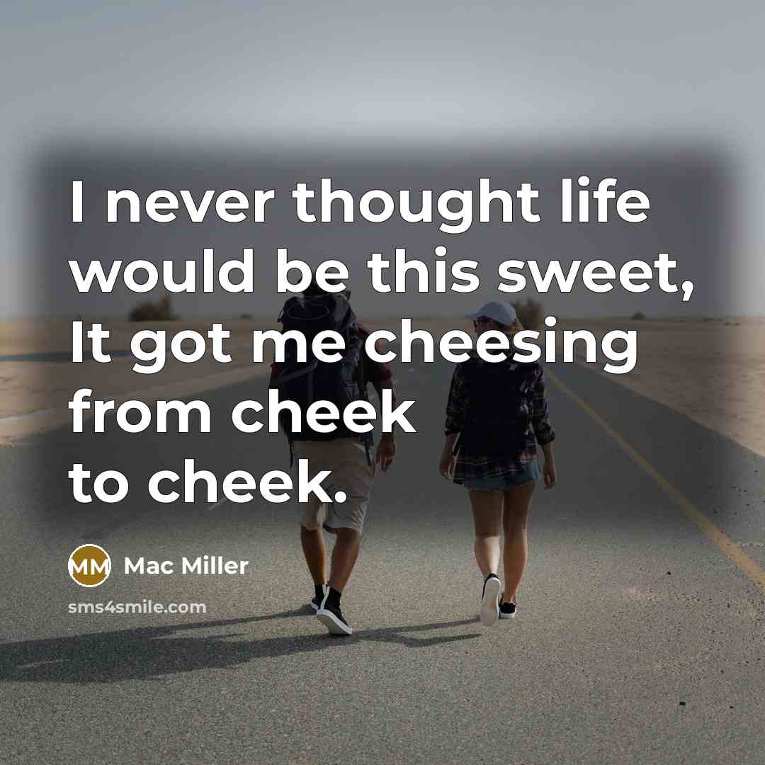 “I never thought life would be this sweet, It got me cheesing from cheek to cheek.” quote by Mac Miller