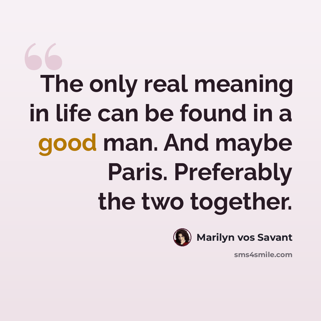 “The only real meaning in life can be found in a good man. And maybe Paris. Preferably the two together.” quote by Marilyn vos Savant