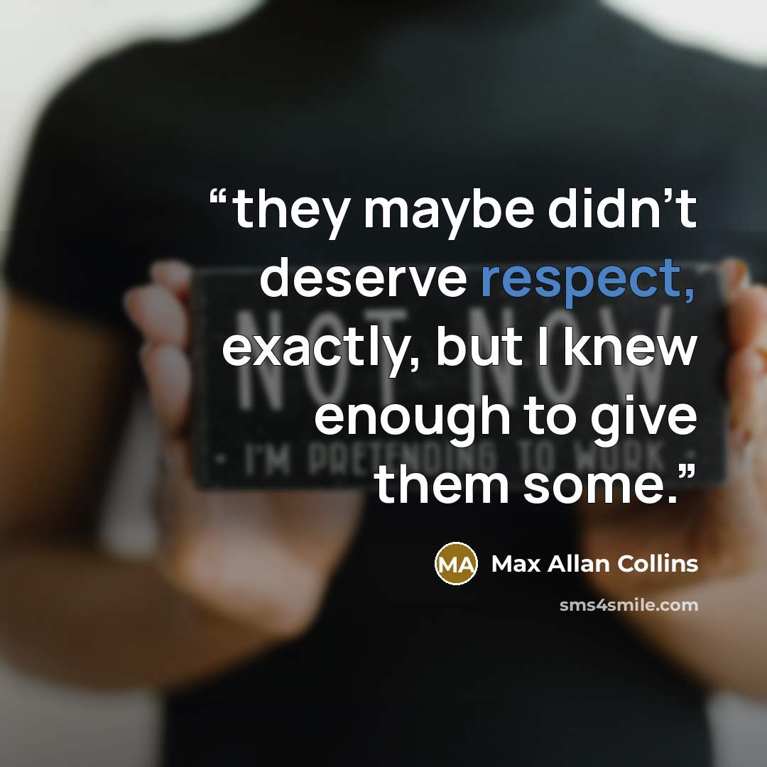 “they maybe didn’t deserve respect, exactly, but I knew enough to give them some.” quote by Max Allan Collins