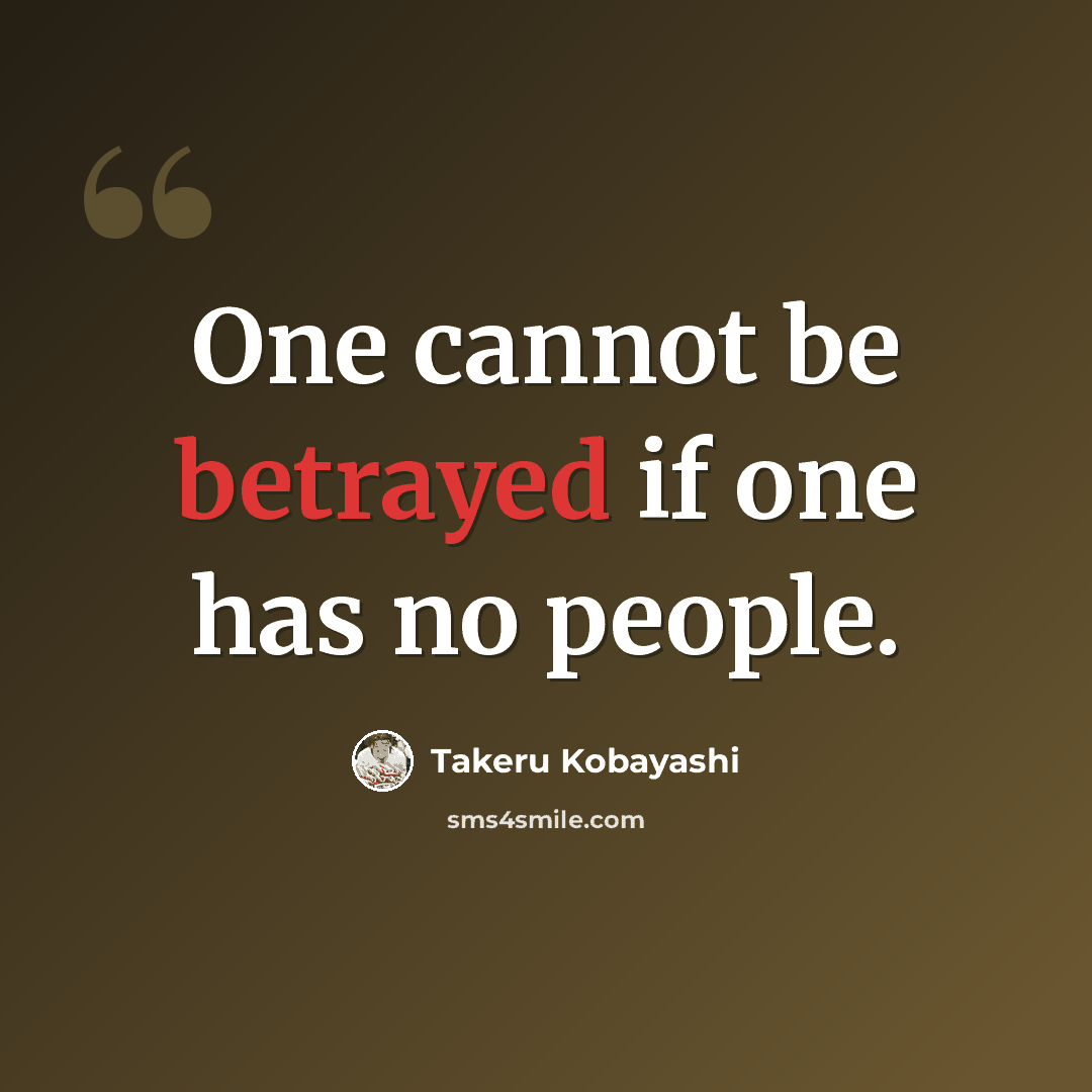 “One cannot be betrayed if one has no people.” quote by Takeru Kobayashi