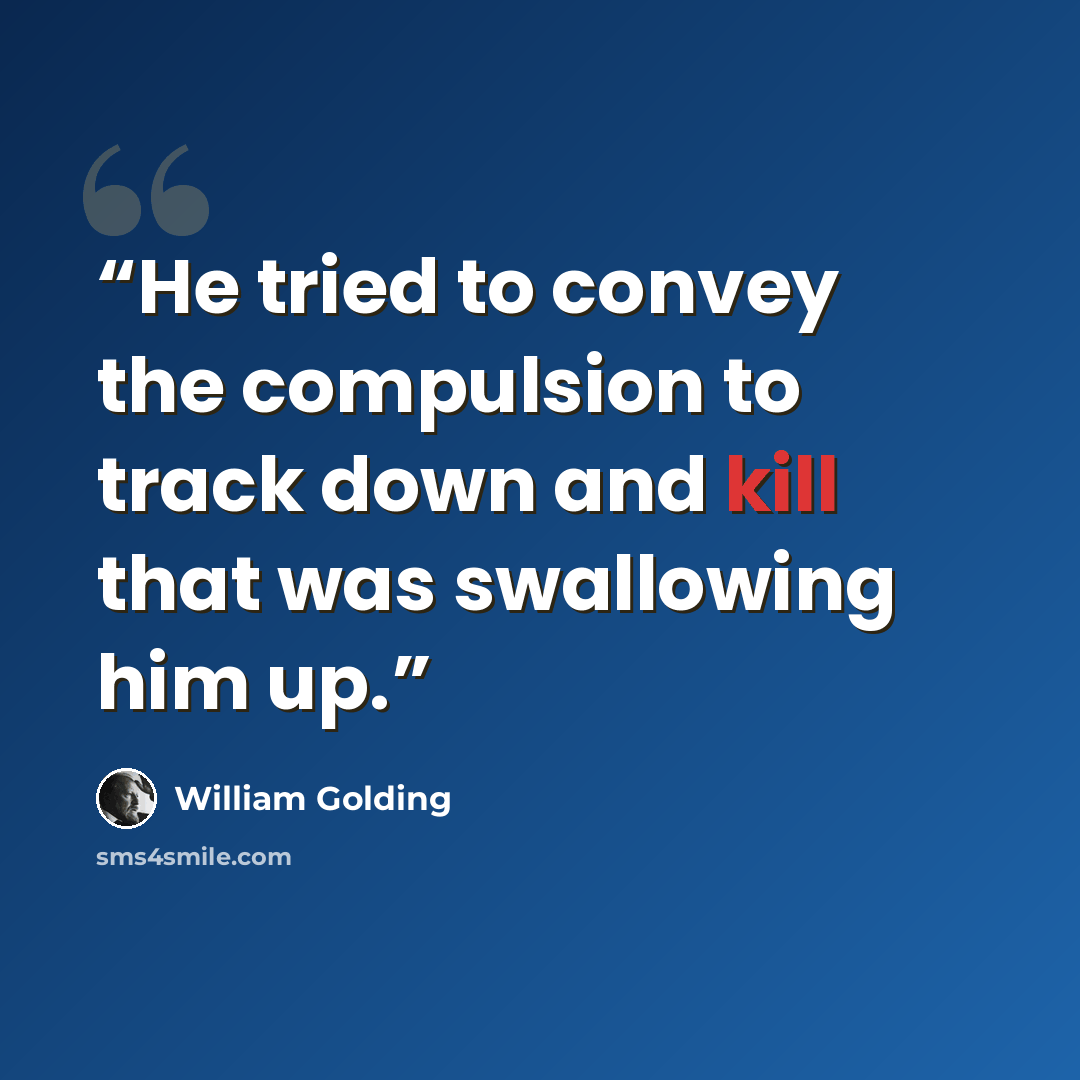 “He tried to convey the compulsion to track down and kill that was swallowing him up.” quote by William Golding