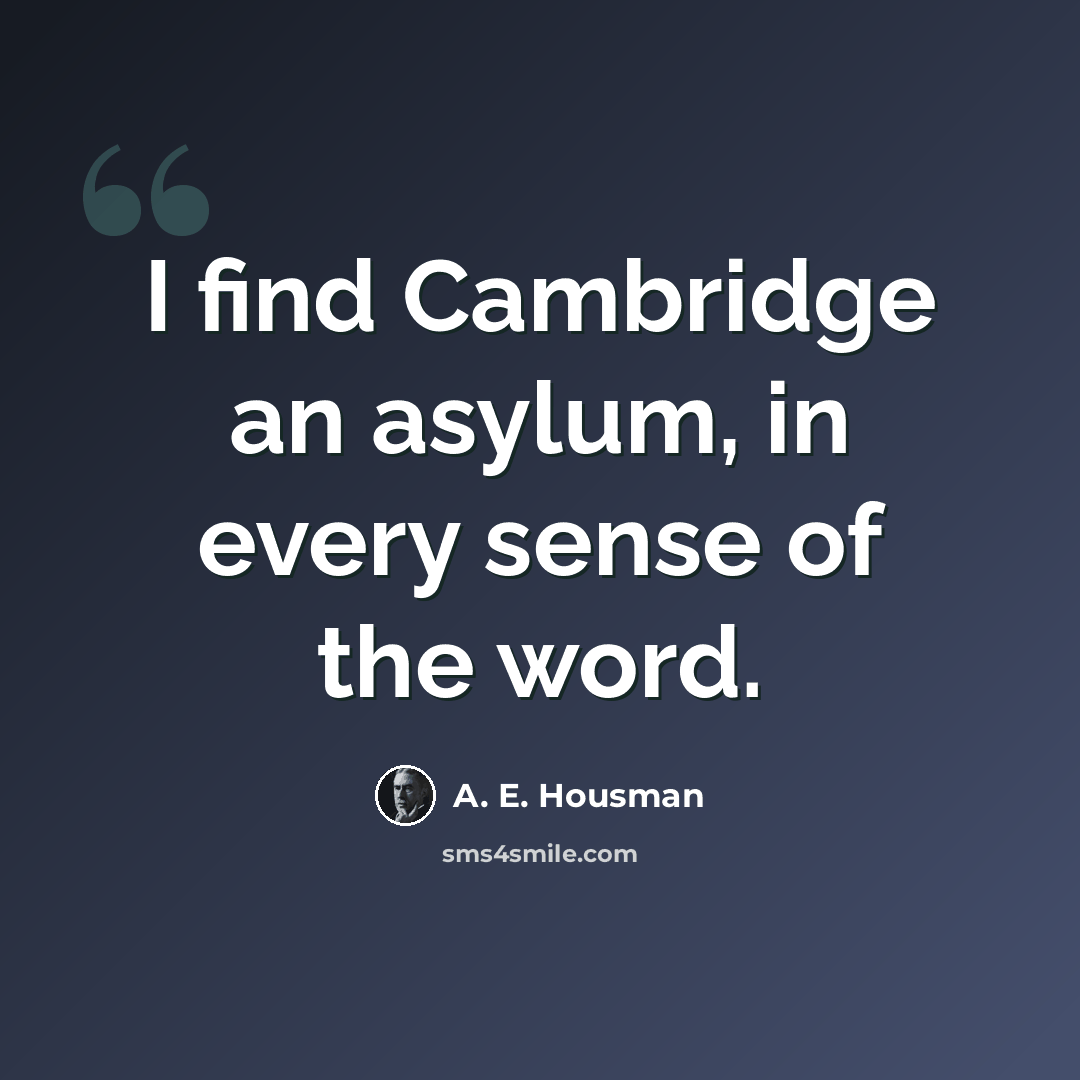 “I find Cambridge an asylum, in every sense of the word.” quote by A. E. Housman