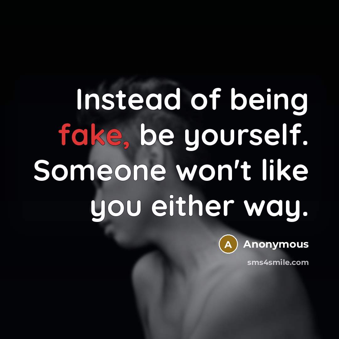 “Instead of being fake, be yourself. Someone won't like you either way.” quote by Anonymous