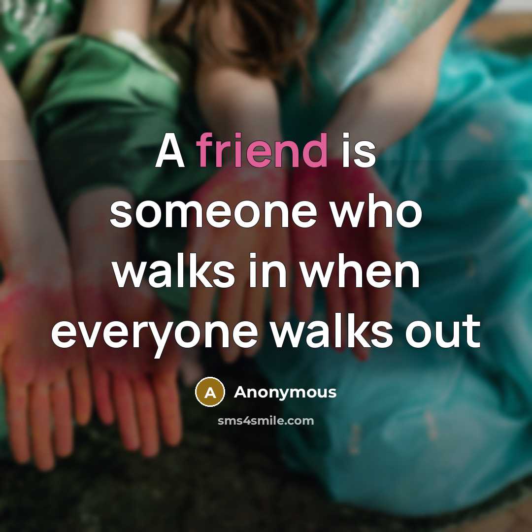 “A friend is someone who walks in when everyone walks out” quote by Anonymous