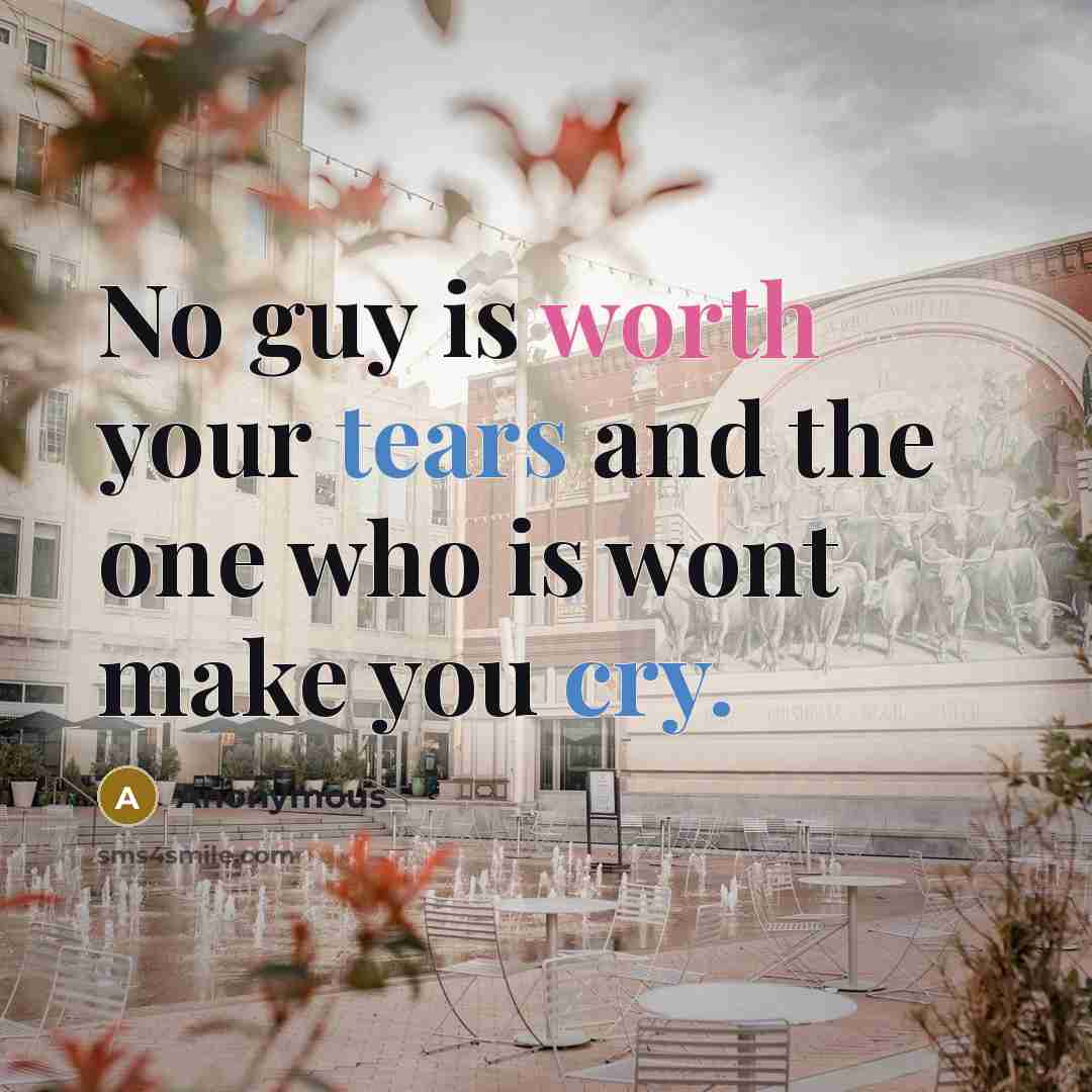 “No guy is worth your tears and the one who is wont make you cry.” quote by Anonymous