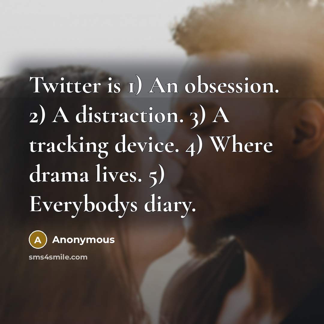 “Twitter is 1) An obsession. 2) A distraction. 3) A tracking device. 4) Where drama lives. 5) Everybodys diary.” quote by Anonymous