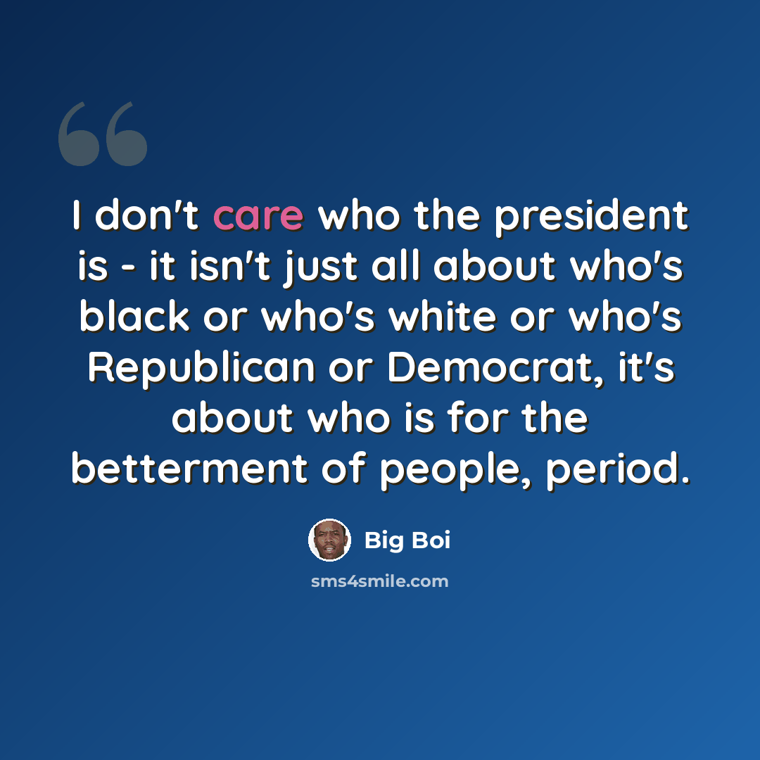 “I don't care who the president is - it isn't just all about who's black or who's white or who's Republican or Democrat, it's about who is for the betterment of people, period.” quote by Big Boi