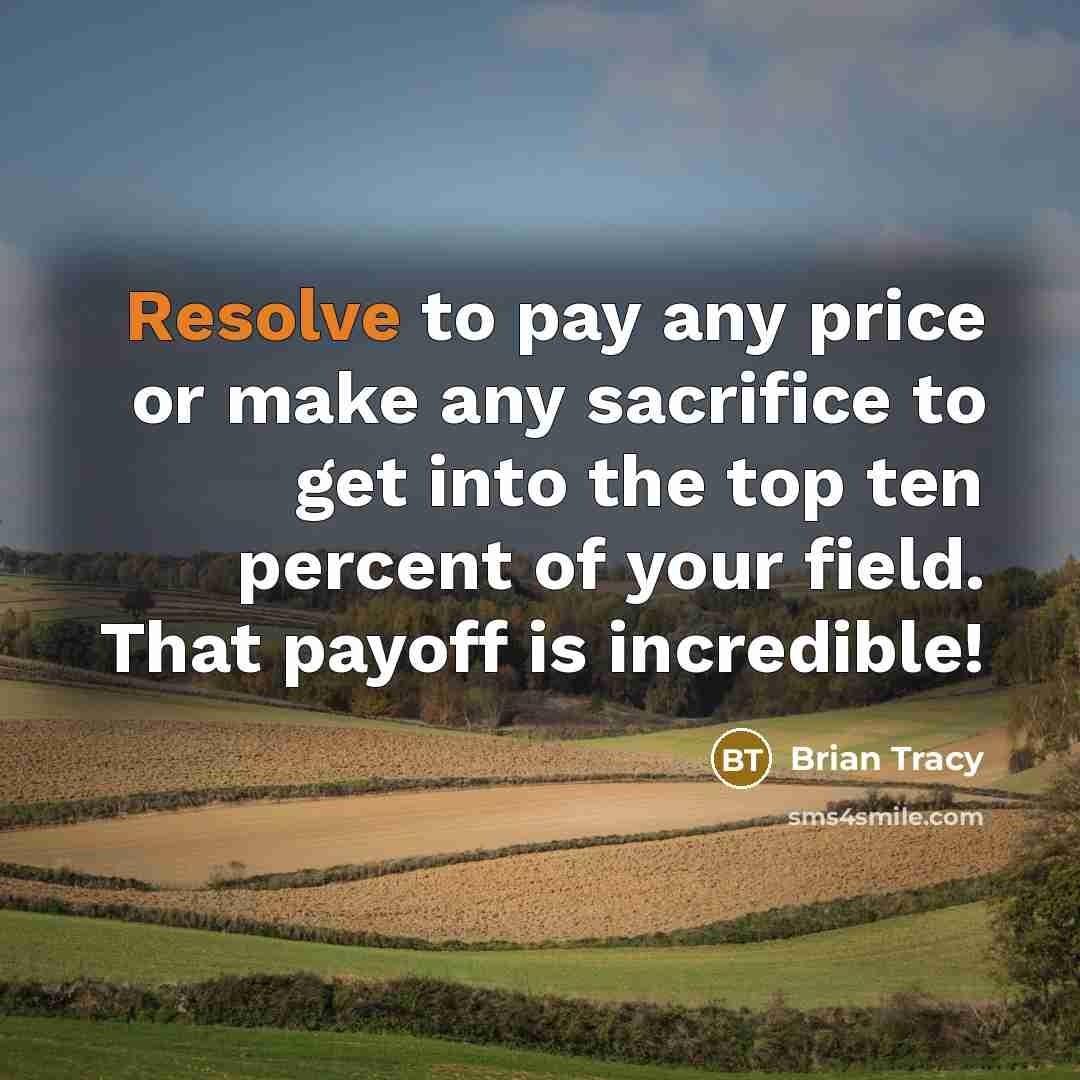 “Resolve to pay any price or make any sacrifice to get into the top ten percent of your field. That payoff is incredible!” quote by Brian Tracy