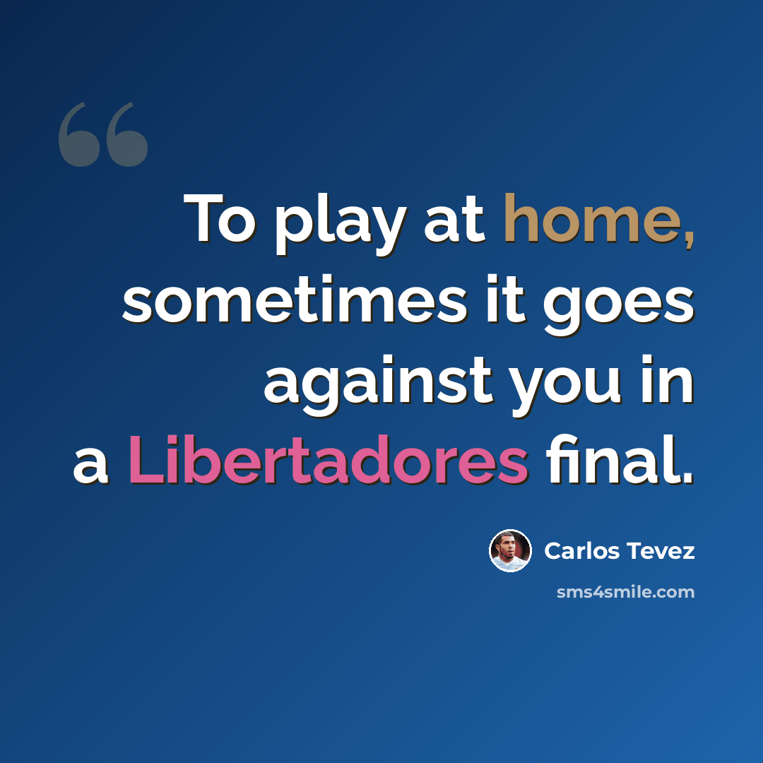 “To play at home, sometimes it goes against you in a Libertadores final.” quote by Carlos Tevez
