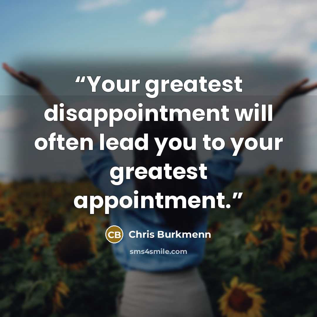 “Your greatest disappointment will often lead you to your greatest appointment.” quote by Chris Burkmenn