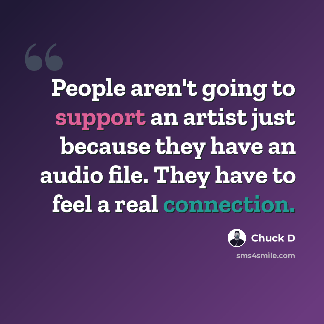 “People aren't going to support an artist just because they have an audio file. They have to feel a real connection.” quote by Chuck D