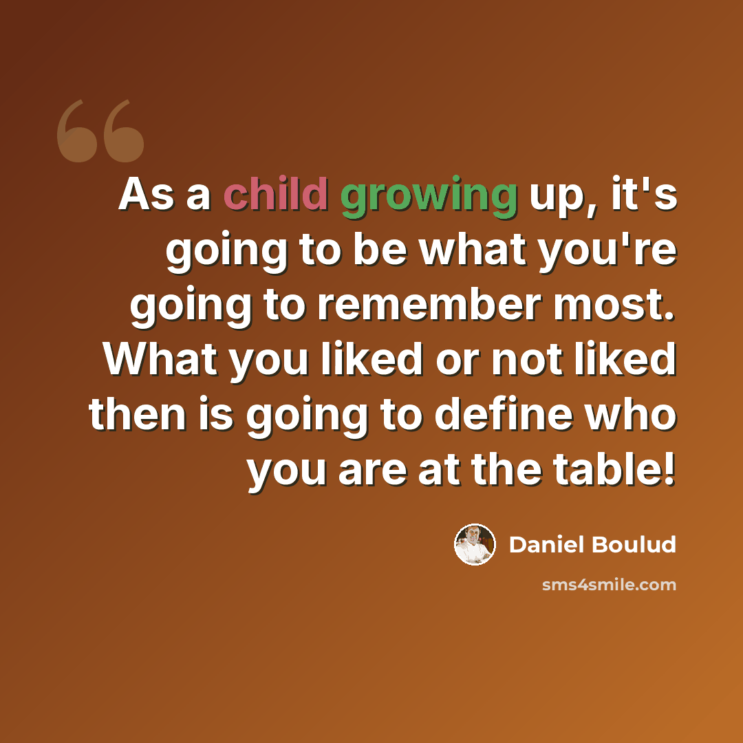 “As a child growing up, it's going to be what you're going to remember most. What you liked or not liked then is going to define who you are at the table!” quote by Daniel Boulud