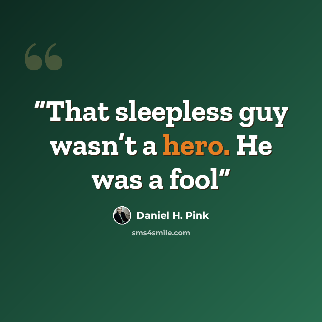 “That sleepless guy wasn’t a hero. He was a fool” quote by Daniel H. Pink