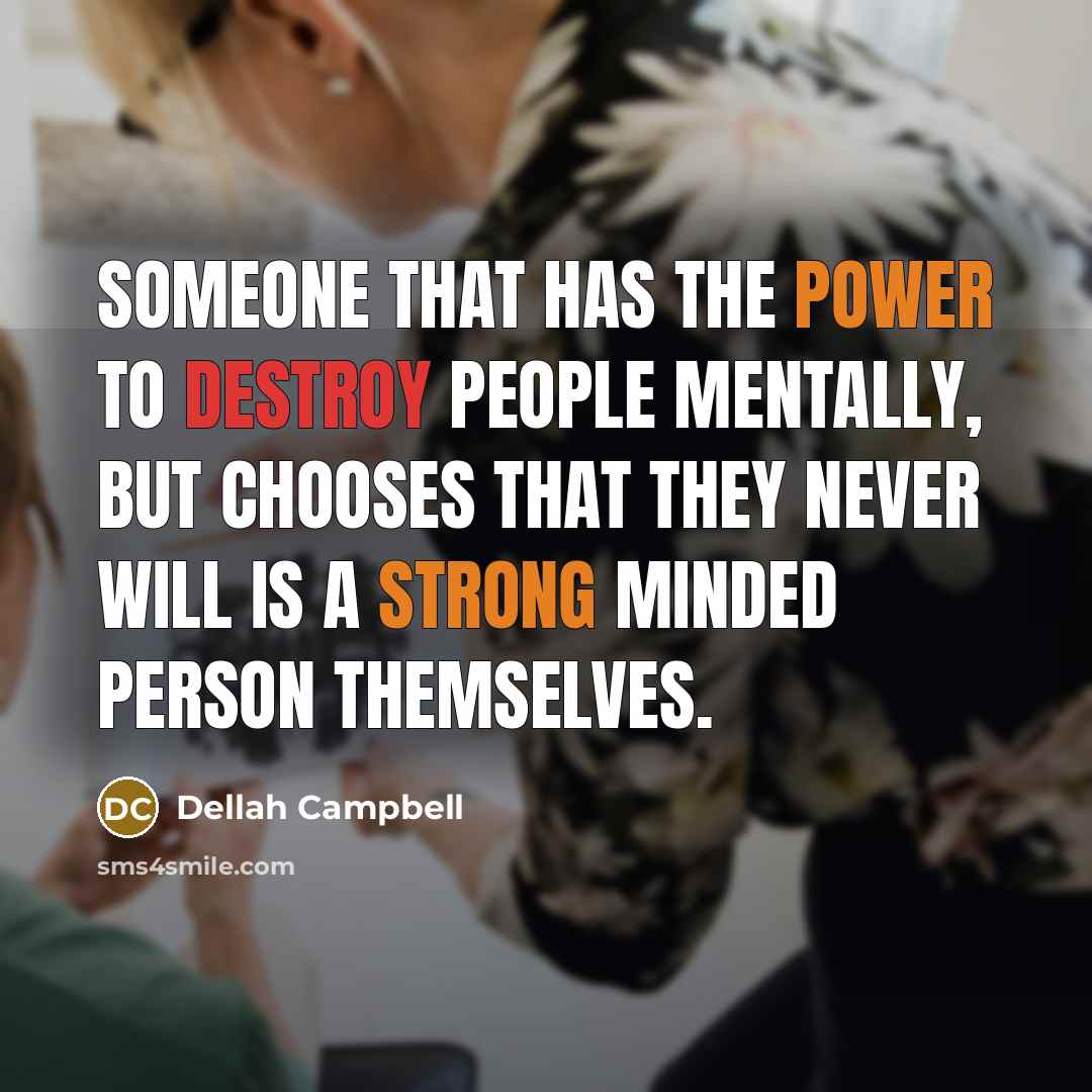 “Someone that has the power to destroy people mentally, but chooses that they never will is a strong minded person themselves.” quote by Dellah Campbell