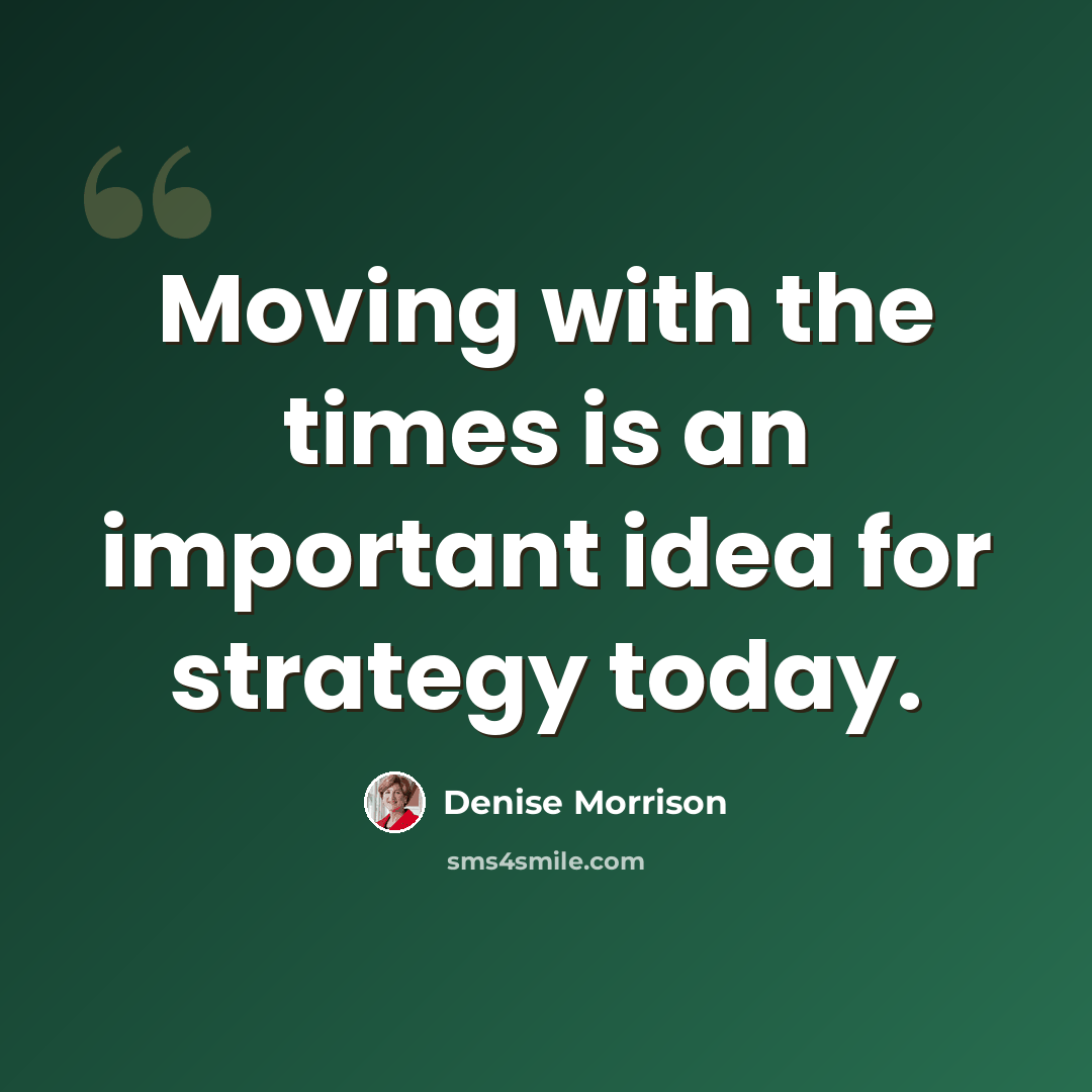 “Moving with the times is an important idea for strategy today.” quote by Denise Morrison