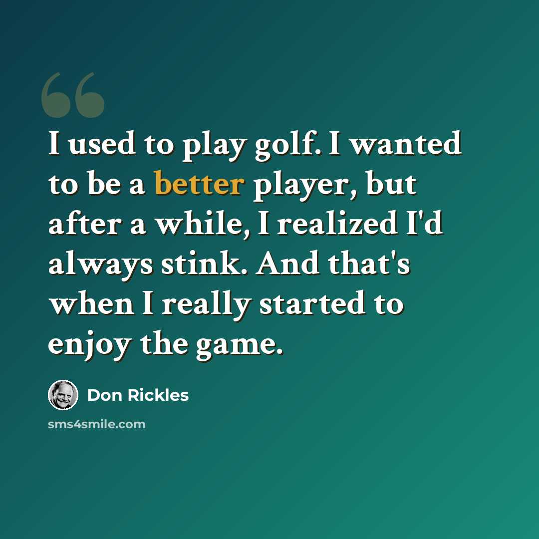 “I used to play golf. I wanted to be a better player, but after a while, I realized I'd always stink. And that's when I really started to enjoy the game.” quote by Don Rickles
