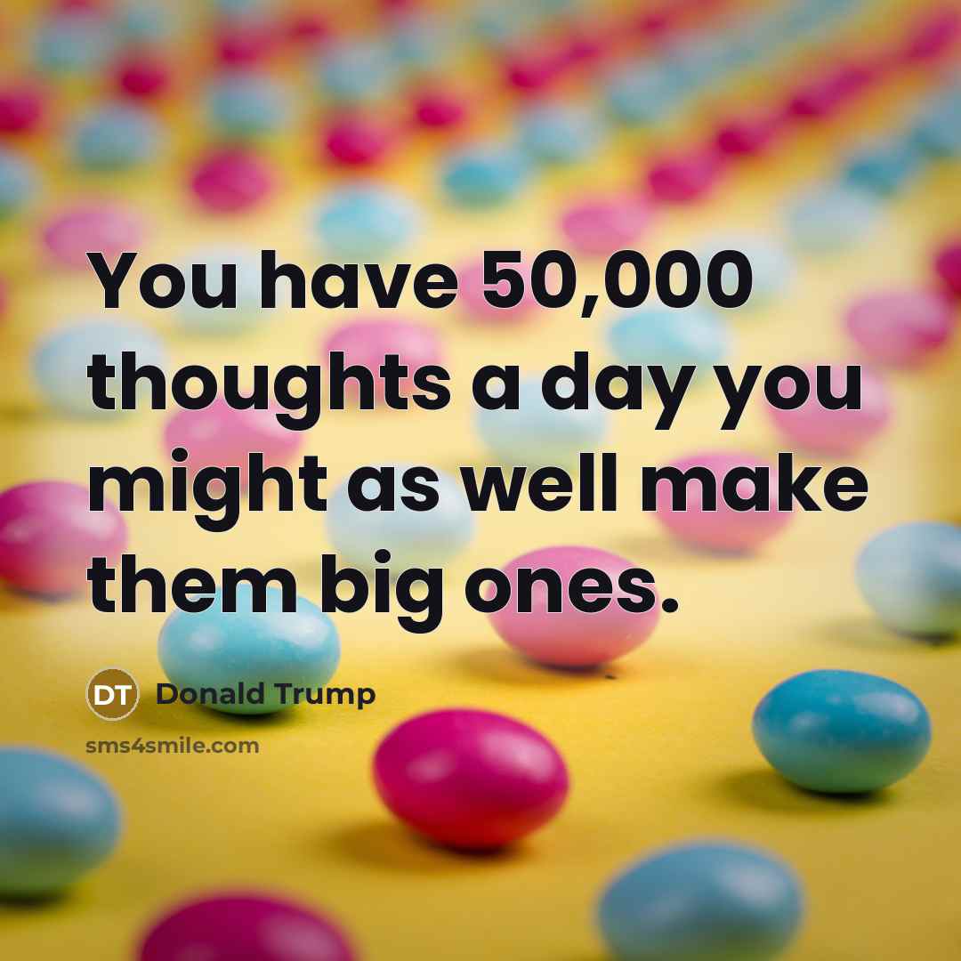 “You have 50,000 thoughts a day you might as well make them big ones.” quote by Donald Trump