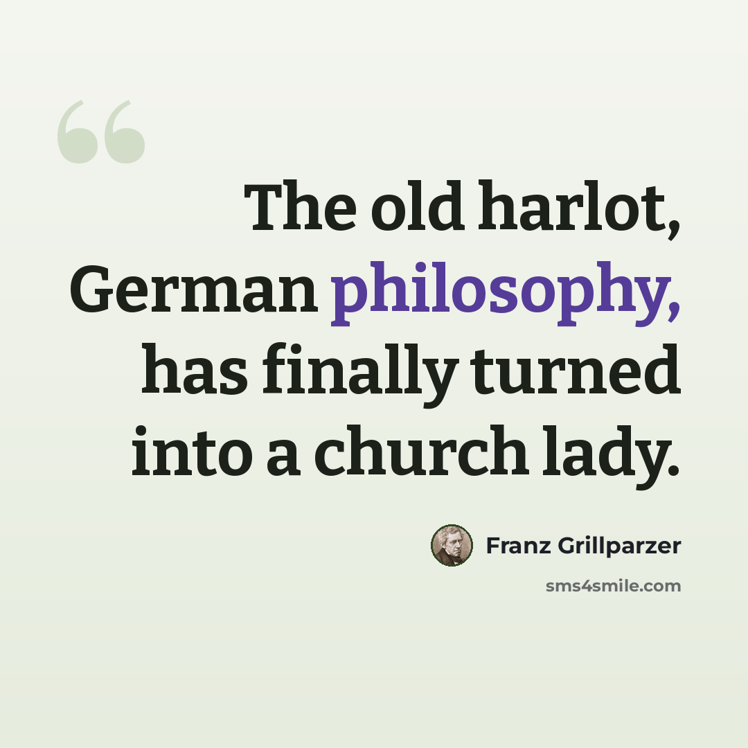 “The old harlot, German philosophy, has finally turned into a church lady.” quote by Franz Grillparzer