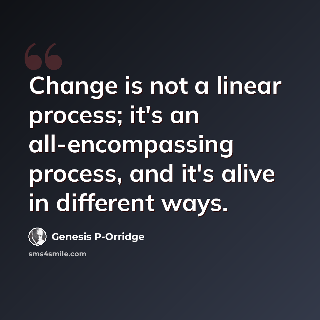 “Change is not a linear process; it's an all-encompassing process, and it's alive in different ways.” quote by Genesis P-Orridge