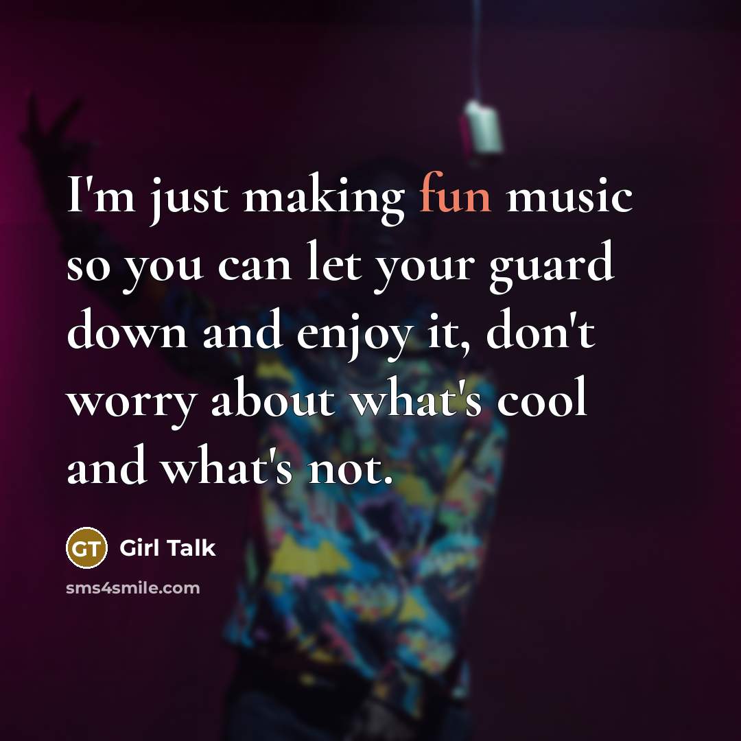 “I'm just making fun music so you can let your guard down and enjoy it, don't worry about what's cool and what's not.” quote by Girl Talk