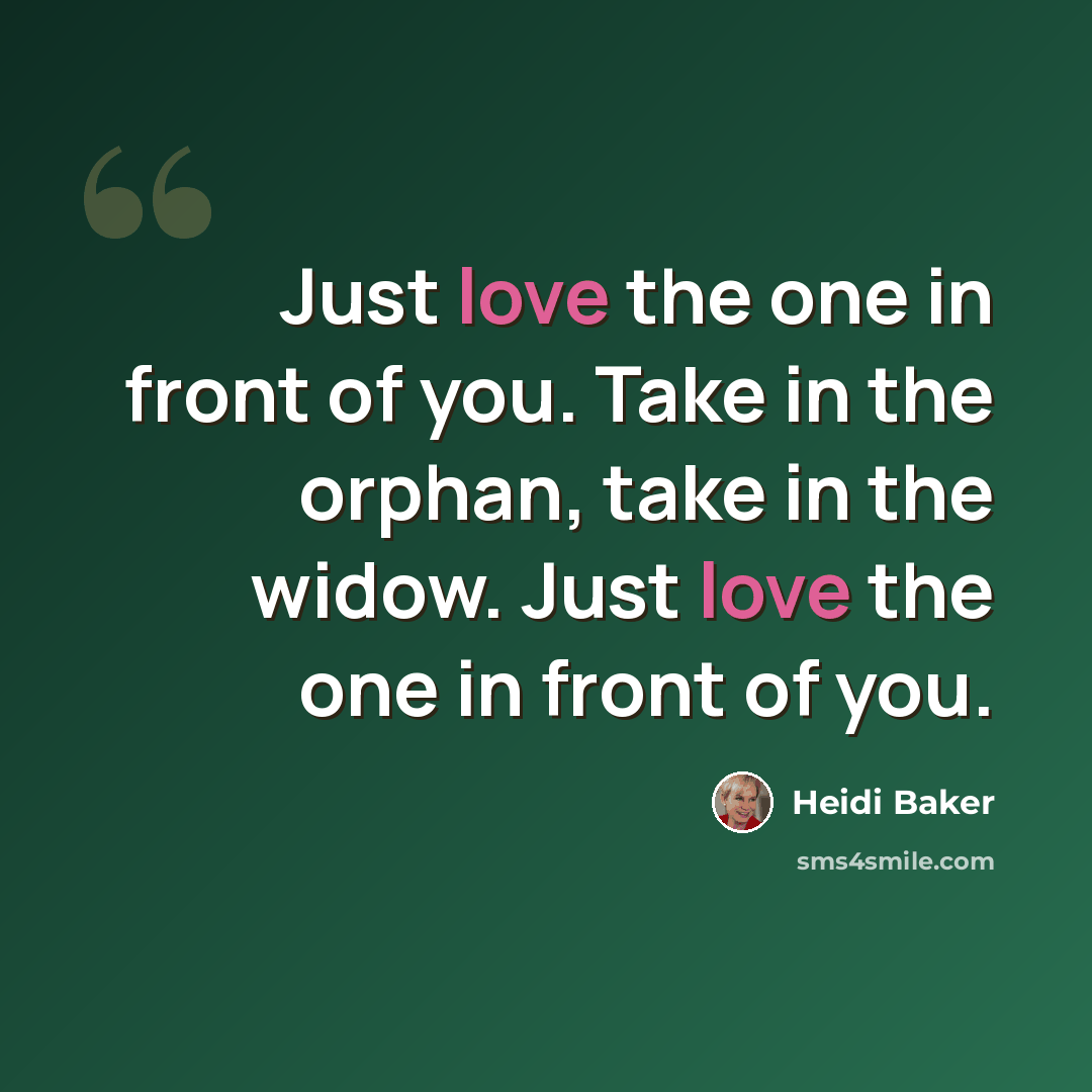 “Just love the one in front of you. Take in the orphan, take in the widow. Just love the one in front of you.” quote by Heidi Baker