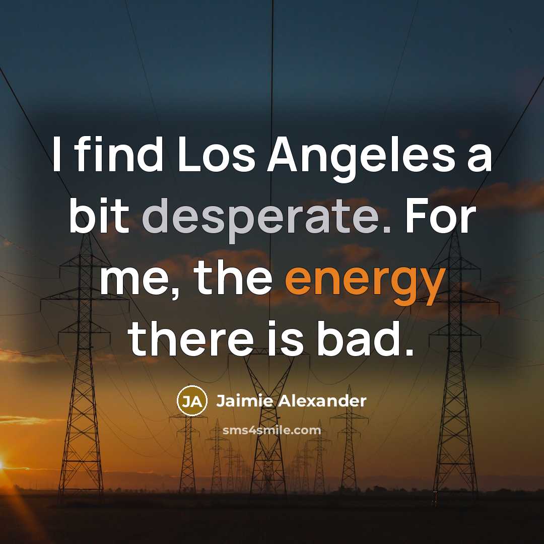“I find Los Angeles a bit desperate. For me, the energy there is bad.” quote by Jaimie Alexander
